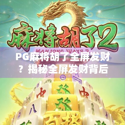 PG麻将胡了全屏发财？揭秘全屏发财背后的真相与玩家收益逻辑！