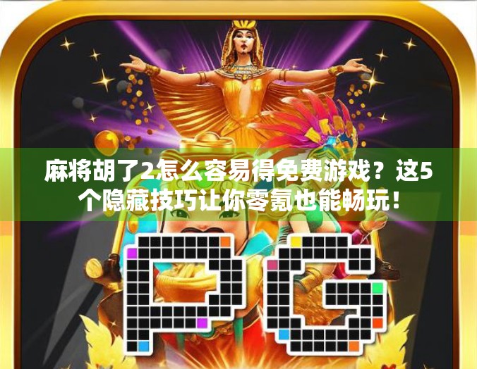 麻将胡了2怎么容易得免费游戏?这5个隐藏技巧让你零氪也能畅玩! 麻将胡了2怎么容易得免费游戏?这5个隐藏技巧让你零氪也能畅玩!