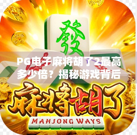 PG电子麻将胡了2最高多少倍？揭秘游戏背后的倍数玄机与玩家必知的玩法真相！