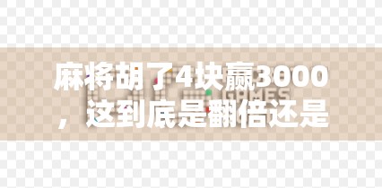 麻将胡了4块赢3000，这到底是翻倍还是暴富？揭秘背后的真实倍数逻辑！
