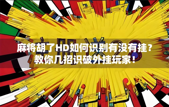 麻将胡了HD如何识别有没有挂？教你几招识破外挂玩家！