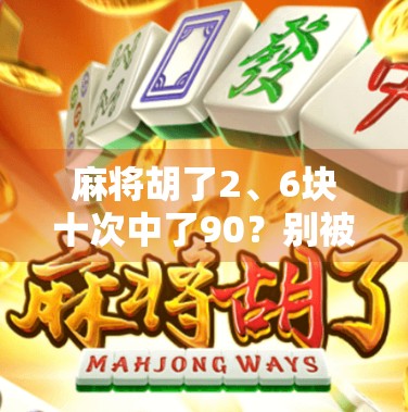 麻将胡了2、6块十次中了90？别被稳赚不赔的假象骗了！