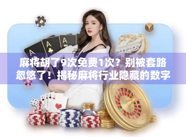 麻将胡了9次免费1次?别被套路忽悠了!揭秘麻将行业隐藏的数字游戏 麻将胡了9次免费1次?别被套路忽悠了!揭秘麻将行业隐藏的数字游戏