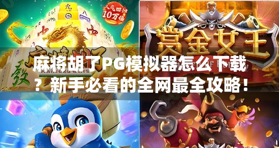 麻将胡了PG模拟器怎么下载？新手必看的全网最全攻略！
