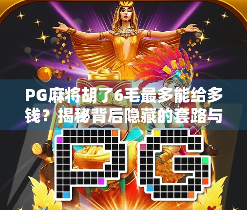 PG麻将胡了6毛最多能给多钱？揭秘背后隐藏的套路与玩家真实收益真相！