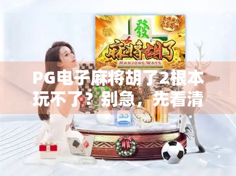 PG电子麻将胡了2根本玩不了？别急，先看清这三点真相！