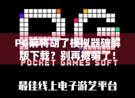 PG麻将胡了模拟器破解版下载？别再被骗了！真相曝光，小心隐私泄露！