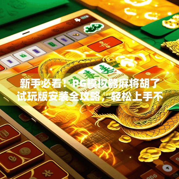 新手必看！PG模拟器麻将胡了试玩版安装全攻略，轻松上手不踩坑！