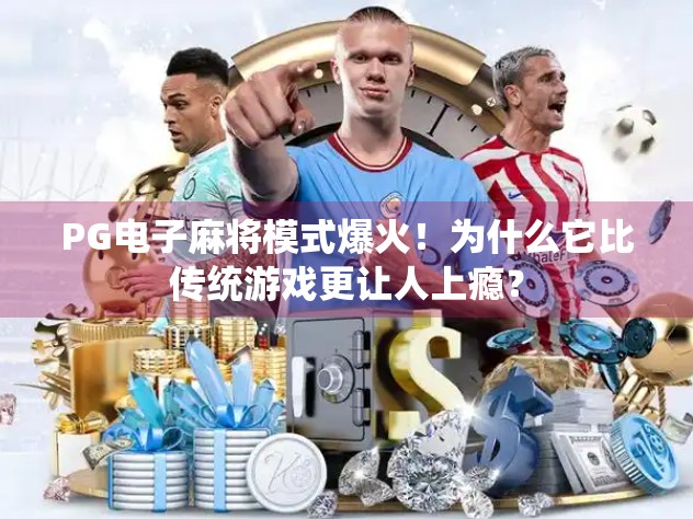PG电子麻将模式爆火!为什么它比传统游戏更让人上瘾? PG电子麻将模式爆火!为什么它比传统游戏更让人上瘾?