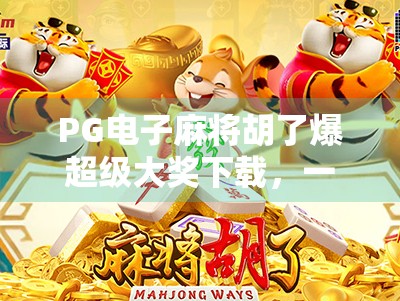 PG电子麻将胡了爆超级大奖下载,一场虚拟与现实交织的财富梦陷阱? PG电子麻将胡了爆超级大奖下载,一场虚拟与现实交织的财富梦陷阱?