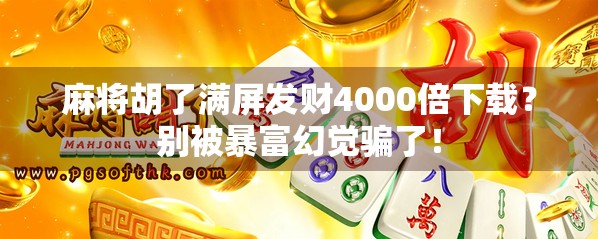 麻将胡了满屏发财4000倍下载？别被暴富幻觉骗了！