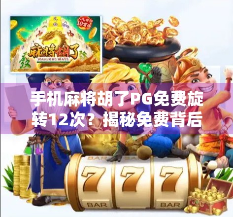 手机麻将胡了PG免费旋转12次?揭秘免费背后的套路与真相! 手机麻将胡了PG免费旋转12次?揭秘免费背后的套路与真相!