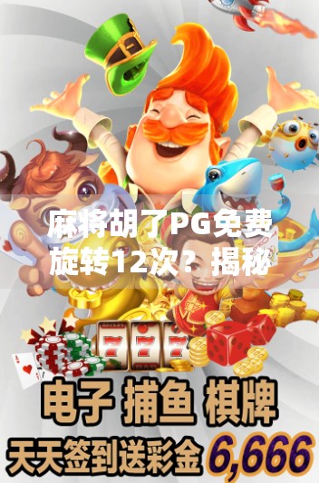 麻将胡了PG免费旋转12次？揭秘免费背后的流量陷阱与玩家心理博弈！