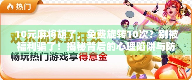 10元麻将胡了，免费旋转10次？别被福利骗了！揭秘背后的心理陷阱与防坑指南