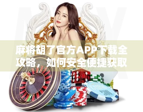 麻将胡了官方APP下载全攻略，如何安全便捷获取正版游戏？