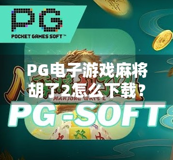 PG电子游戏麻将胡了2怎么下载?手把手教你轻松上手,畅玩中国风麻将盛宴! PG电子游戏麻将胡了2怎么下载?手把手教你轻松上手,畅玩中国风麻将盛宴!
