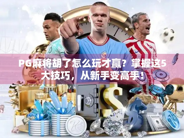 PG麻将胡了怎么玩才赢?掌握这5大技巧,从新手变高手!