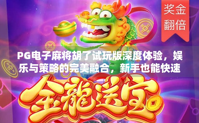 PG电子麻将胡了试玩版深度体验,娱乐与策略的完美融合,新手也能快速上手!