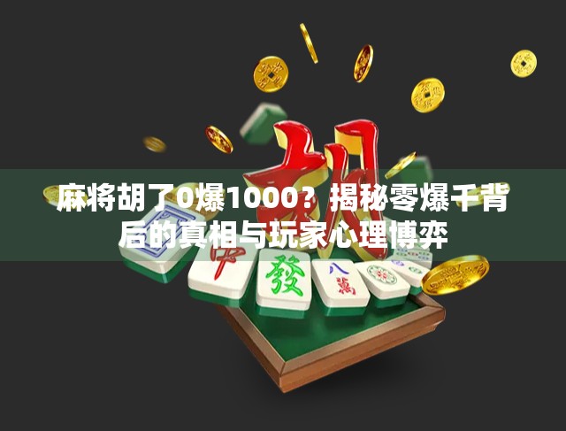 麻将胡了0爆1000?揭秘零爆千背后的真相与玩家心理博弈 麻将胡了0爆1000?揭秘零爆千背后的真相与玩家心理博弈