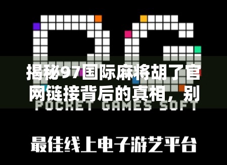 揭秘97国际麻将胡了官网链接背后的真相,别让虚假网站骗了你! 揭秘97国际麻将胡了官网链接背后的真相,别让虚假网站骗了你!