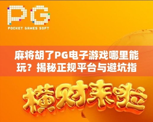 麻将胡了PG电子游戏哪里能玩？揭秘正规平台与避坑指南！