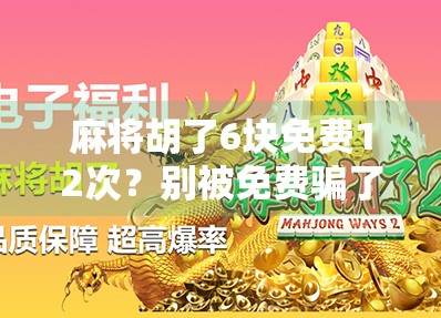 麻将胡了6块免费12次?别被免费骗了!揭秘这类福利背后的套路 麻将胡了6块免费12次?别被免费骗了!揭秘这类福利背后的套路