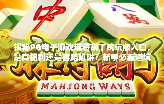 揭秘PG电子游戏麻将胡了试玩版入口,是真福利还是套路陷阱?新手必看避坑指南!