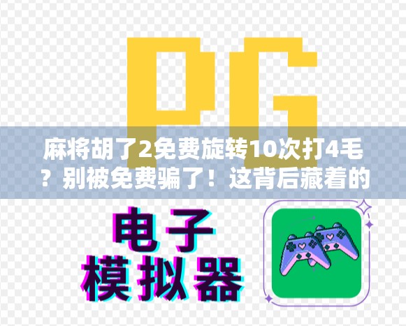 麻将胡了2免费旋转10次打4毛？别被免费骗了！这背后藏着的套路你必须知道！