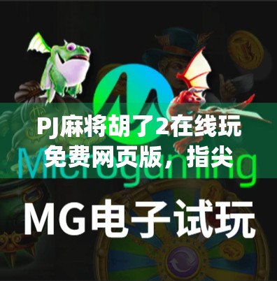 PJ麻将胡了2在线玩免费网页版，指尖上的国粹狂欢，无需下载也能畅玩的全民棋牌新体验！