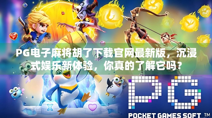 PG电子麻将胡了下载官网最新版,沉浸式娱乐新体验,你真的了解它吗?