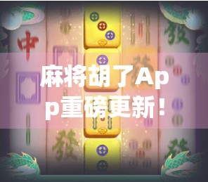 麻将胡了App重磅更新!全新玩法上线,体验升级再掀热潮!