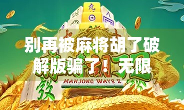 别再被麻将胡了破解版骗了!无限金币背后藏着的不只是套路,还有你的隐私风险!