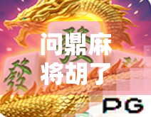问鼎麻将胡了2最新版本更新内容大揭秘!新增玩法、优化体验,老玩家都惊呼太香了!
