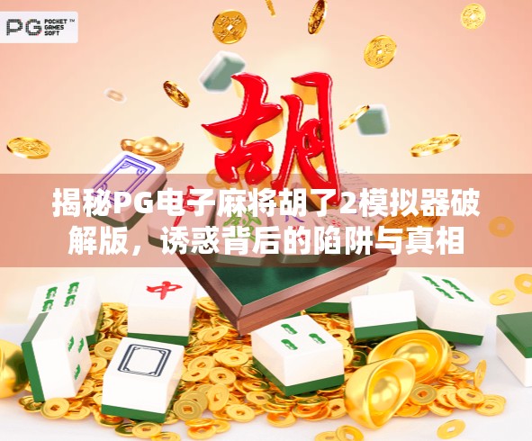 揭秘PG电子麻将胡了2模拟器破解版，诱惑背后的陷阱与真相