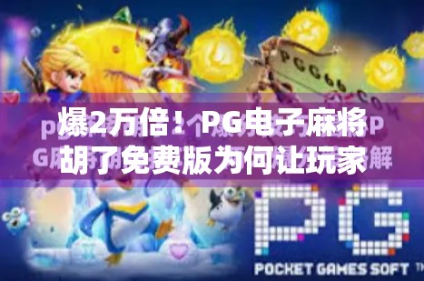 爆2万倍!PG电子麻将胡了免费版为何让玩家疯狂上头?真相曝光!