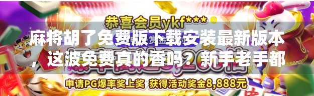 麻将胡了免费版下载安装最新版本,这波免费真的香吗?新手老手都得看清楚!