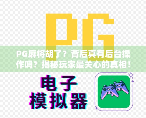 PG麻将胡了?背后真有后台操作吗?揭秘玩家最关心的真相!
