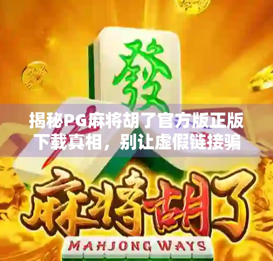 揭秘PG麻将胡了官方版正版下载真相,别让虚假链接骗了你!