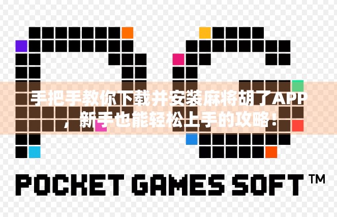 手把手教你下载并安装麻将胡了APP,新手也能轻松上手的攻略!