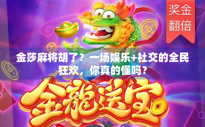 金莎麻将胡了？一场娱乐+社交的全民狂欢，你真的懂吗？