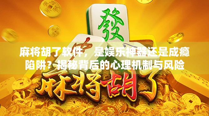 麻将胡了软件,是娱乐神器还是成瘾陷阱?揭秘背后的心理机制与风险 麻将胡了软件,是娱乐神器还是成瘾陷阱?揭秘背后的心理机制与风险