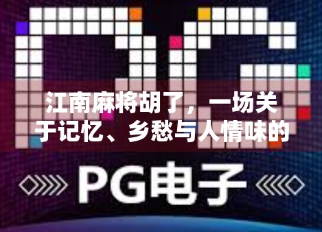 江南麻将胡了,一场关于记忆、乡愁与人情味的博弈 江南麻将胡了,一场关于记忆、乡愁与人情味的博弈