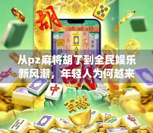 从pz麻将胡了到全民娱乐新风潮，年轻人为何越来越爱打麻将？
