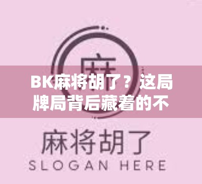 BK麻将胡了?这局牌局背后藏着的不只是运气,还有人性博弈!