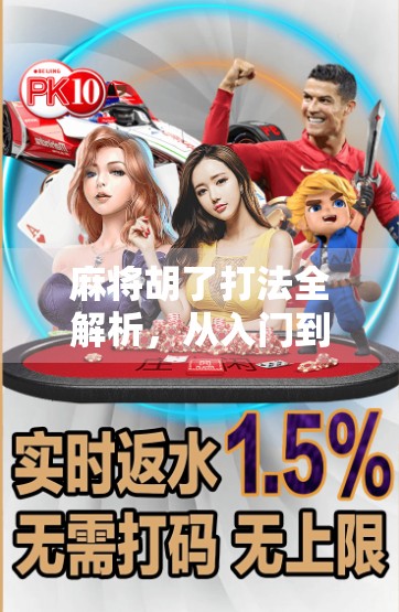 麻将胡了打法全解析,从入门到精通,教你轻松上手、稳赢不输!