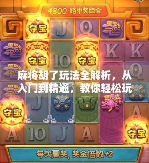 麻将胡了玩法全解析，从入门到精通，教你轻松玩转中国国粹！