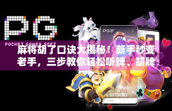 麻将胡了口诀大揭秘!新手秒变老手,三步教你轻松听牌、胡牌不犯错! 麻将胡了口诀大揭秘!新手秒变老手,三步教你轻松听牌、胡牌不犯错!