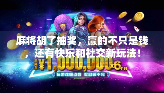 麻将胡了抽奖,赢的不只是钱,还有快乐和社交新玩法! 麻将胡了抽奖,赢的不只是钱,还有快乐和社交新玩法!