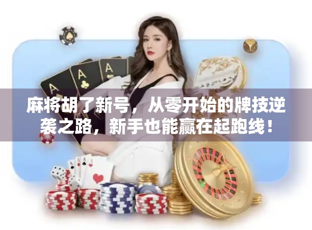 麻将胡了新号，从零开始的牌技逆袭之路，新手也能赢在起跑线！