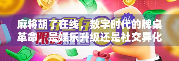 麻将胡了在线，数字时代的牌桌革命，是娱乐升级还是社交异化？